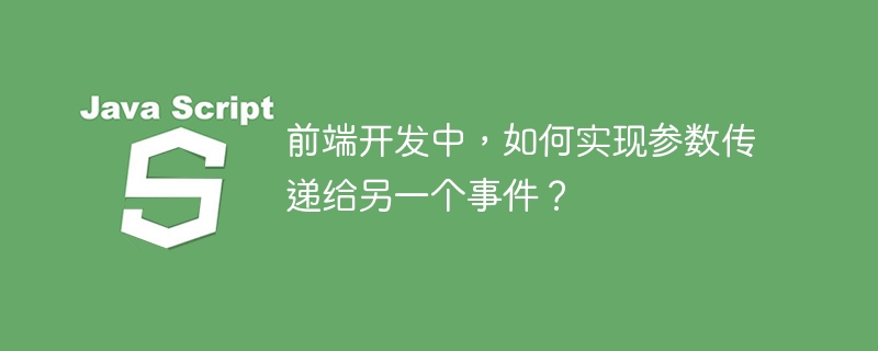 前端开发中，如何实现参数传递给另一个事件？