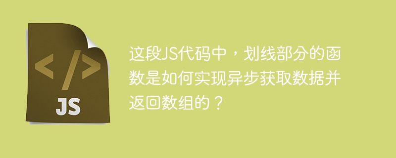 这段JS代码中，划线部分的函数是如何实现异步获取数据并返回数组的？