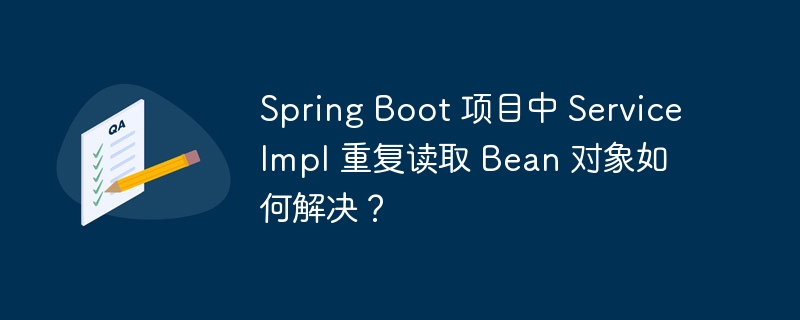 Spring Boot 项目中 ServiceImpl 重复读取 Bean 对象如何解决？