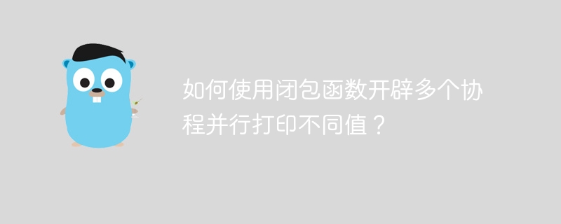 如何使用闭包函数开辟多个协程并行打印不同值？