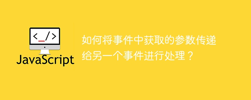 如何将事件中获取的参数传递给另一个事件进行处理？