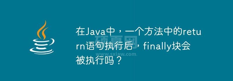 在Java中，一个方法中的return语句执行后，finally块会被执行吗？