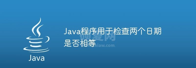 Java程序用于检查两个日期是否相等