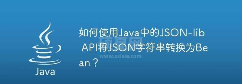 如何使用Java中的JSON-lib API将JSON字符串转换为Bean？