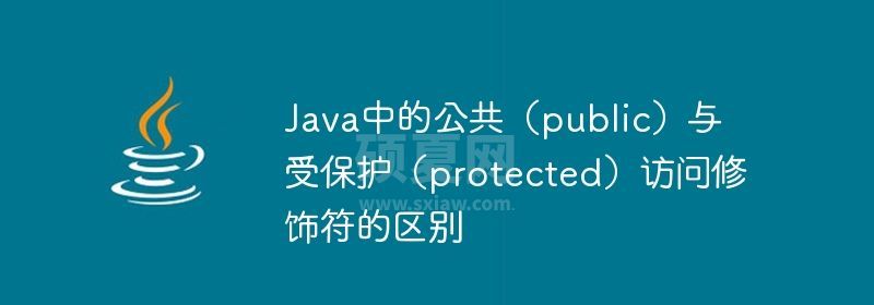 Java中的公共（public）与受保护（protected）访问修饰符的区别