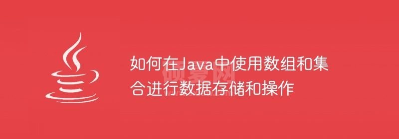 如何在Java中使用数组和集合进行数据存储和操作