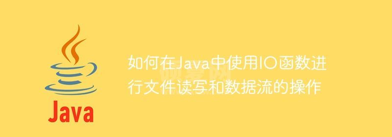 如何在Java中使用IO函数进行文件读写和数据流的操作