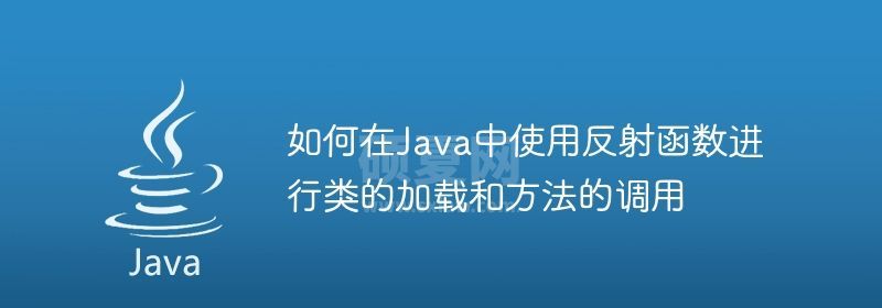 如何在Java中使用反射函数进行类的加载和方法的调用