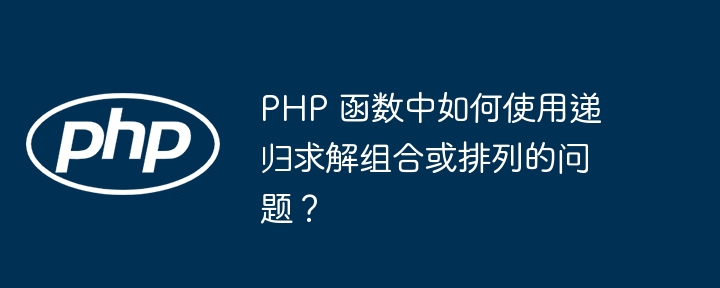 PHP 函数中如何使用递归求解组合或排列的问题？