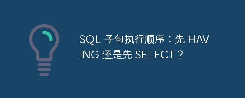 SQL 子句执行顺序：先 HAVING 还是先 SELECT？