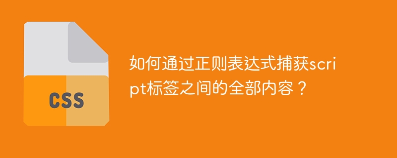 如何通过正则表达式捕获script标签之间的全部内容？