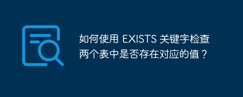 如何使用 EXISTS 关键字检查两个表中是否存在对应的值？