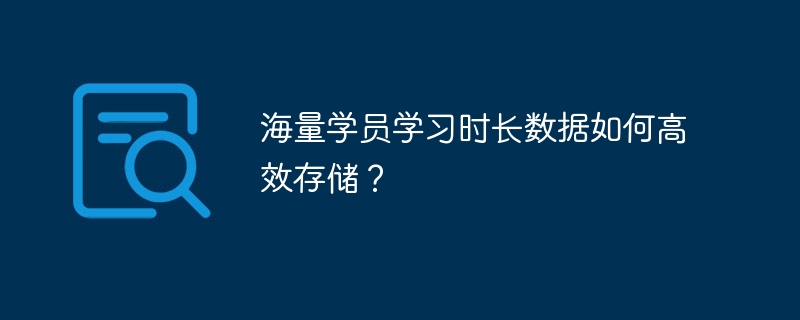 海量学员学习时长数据如何高效存储？