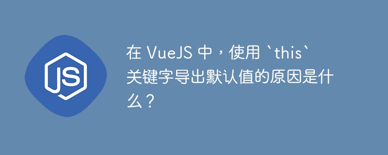 在 VueJS 中，使用 `this` 关键字导出默认值的原因是什么？