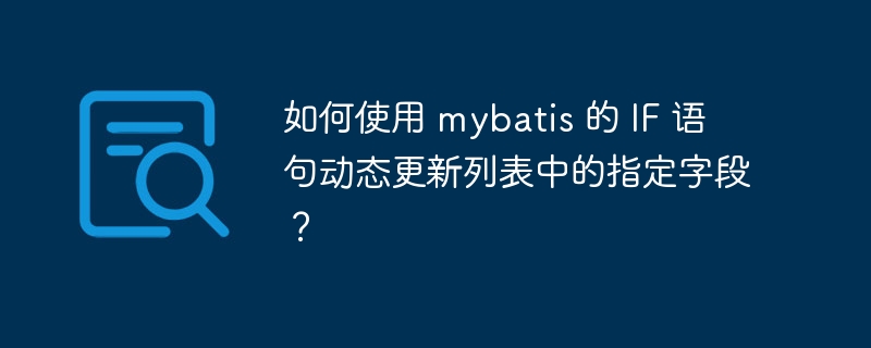 如何使用 mybatis 的 IF 语句动态更新列表中的指定字段？