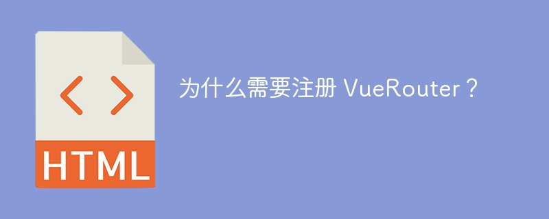 为什么需要注册 VueRouter？