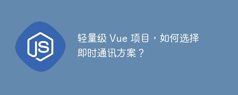 轻量级 Vue 项目，如何选择即时通讯方案？