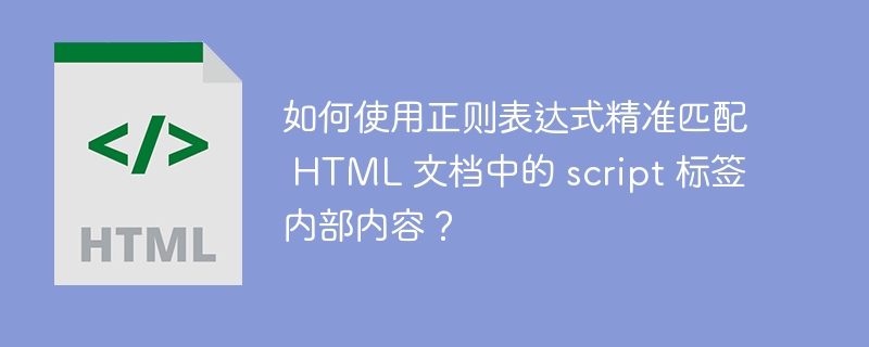 如何使用正则表达式精准匹配 HTML 文档中的 script 标签内部内容？