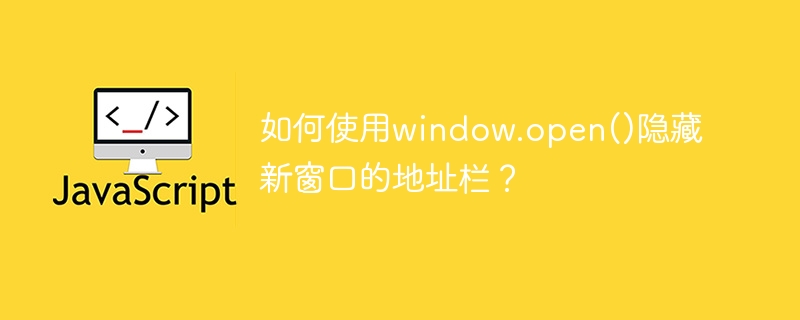 如何使用window.open()隐藏新窗口的地址栏？