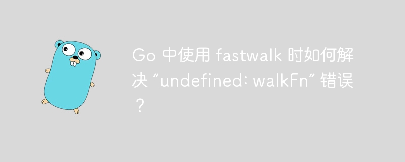 Go 中使用 fastwalk 时如何解决 “undefined: walkFn” 错误？