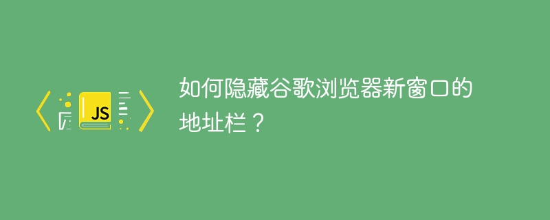 如何隐藏谷歌浏览器新窗口的地址栏？