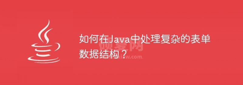 如何在Java中处理复杂的表单数据结构？