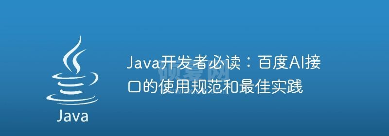 Java开发者必读：百度AI接口的使用规范和最佳实践