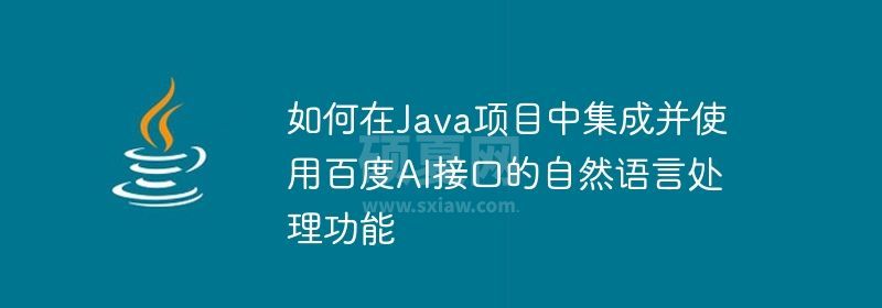 如何在Java项目中集成并使用百度AI接口的自然语言处理功能