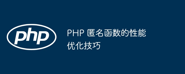 PHP 匿名函数的性能优化技巧