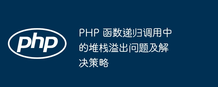 PHP 函数递归调用中的堆栈溢出问题及解决策略