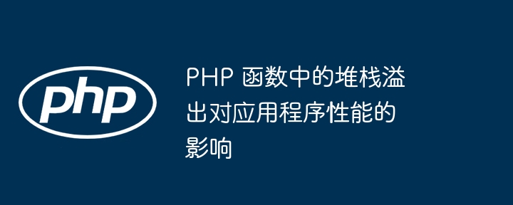 php 函数中的堆栈溢出对应用程序性能的影响