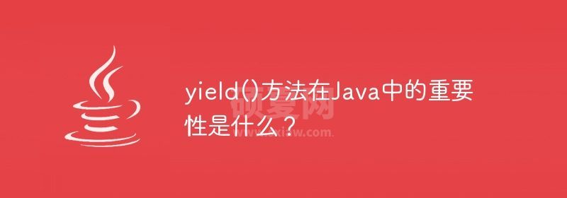 yield()方法在Java中的重要性是什么？