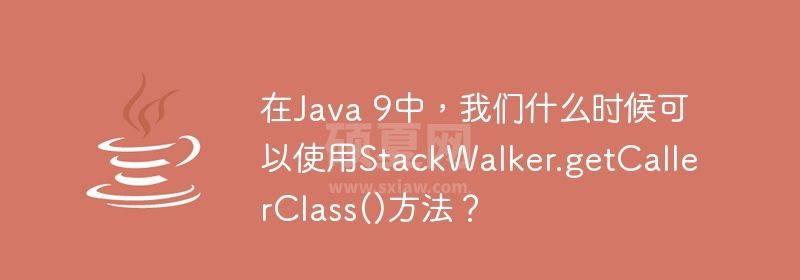 在Java 9中，我们什么时候可以使用StackWalker.getCallerClass()方法？