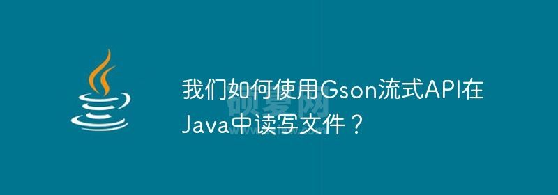 我们如何使用Gson流式API在Java中读写文件？