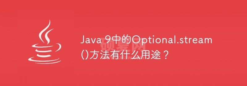 Java 9中的Optional.stream()方法有什么用途？