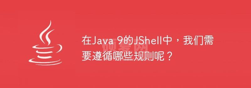 在Java 9的JShell中，我们需要遵循哪些规则呢？