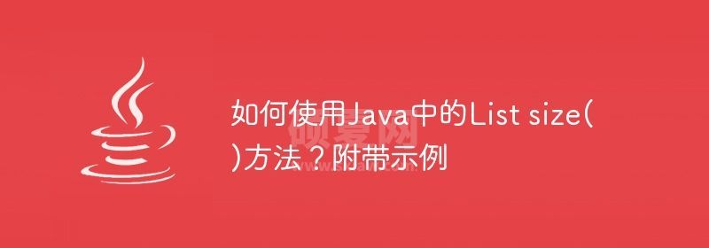 如何使用Java中的List size()方法？附带示例