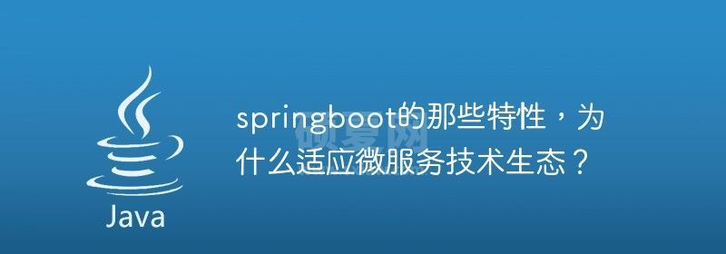 springboot的那些特性，为什么适应微服务技术生态？