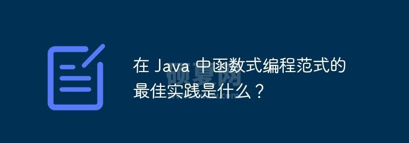 在 Java 中函数式编程范式的最佳实践是什么？