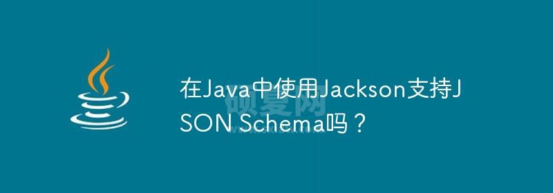 在Java中使用Jackson支持JSON Schema吗？