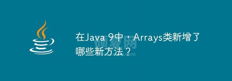 在Java 9中，Arrays类新增了哪些新方法？