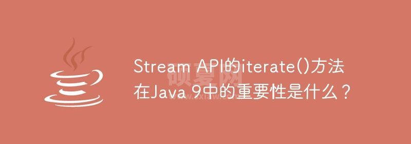 Stream API的iterate()方法在Java 9中的重要性是什么？