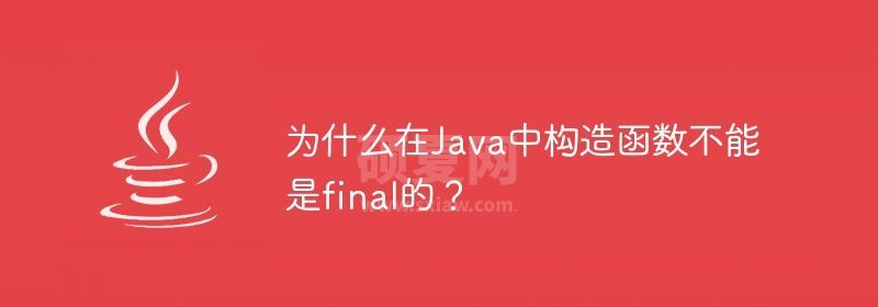 为什么在Java中构造函数不能是final的？