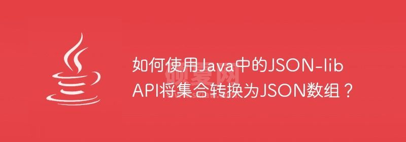 如何使用Java中的JSON-lib API将集合转换为JSON数组？