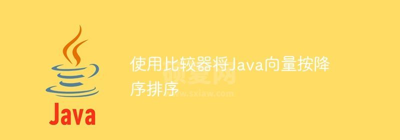 使用比较器将Java向量按降序排序