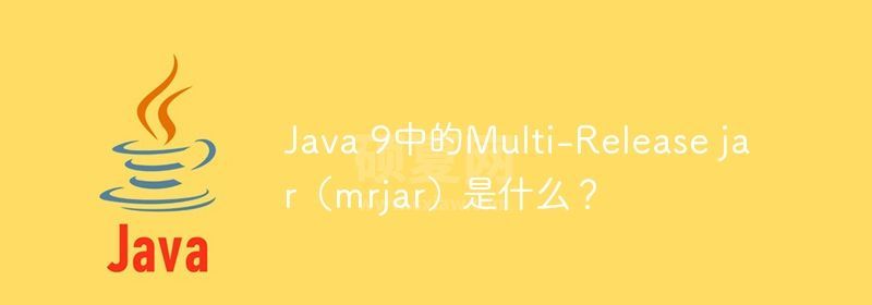 Java 9中的Multi-Release jar（mrjar）是什么？