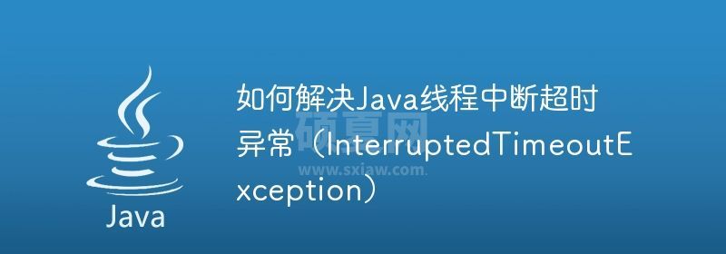 如何解决Java线程中断超时异常（InterruptedTimeoutException）