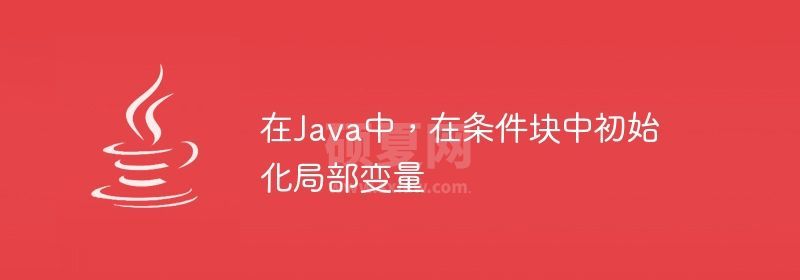 在Java中，在条件块中初始化局部变量