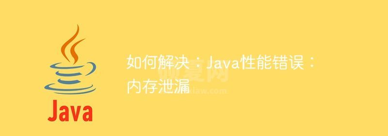 如何解决：Java性能错误：内存泄漏