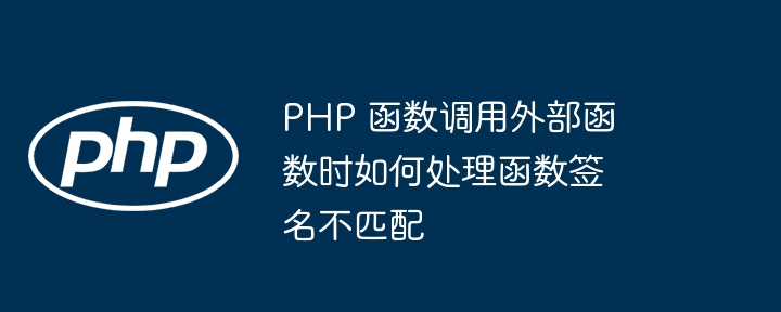 PHP 函数调用外部函数时如何处理函数签名不匹配